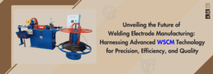 Read more about the article Unveiling the Future of Welding Electrode Manufacturing: Harnessing Advanced WSCM Technology for Precision, Efficiency, and Quality