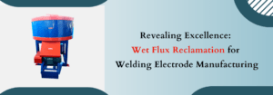 Read more about the article Revealing Excellence: Wet Flux Reclamation for Welding Electrode Manufacturing