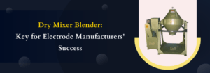 Read more about the article Dry Mixer Blender: Key for Electrode Manufacturers’ Success