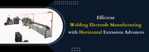 Read more about the article Efficient Welding Electrode Manufacturing with Horizontal Extrusion Advances