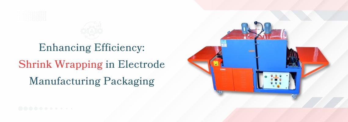 You are currently viewing Enhancing Efficiency: Shrink Wrapping in Electrode Manufacturing Packaging