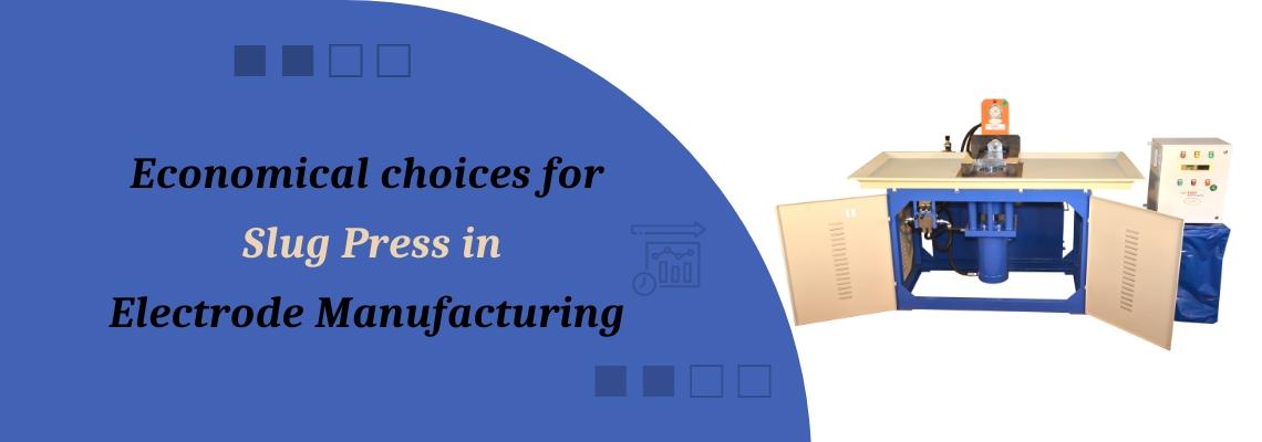 Read more about the article Economical choices for Slug Press in electrode manufacturing.