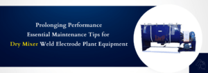 Read more about the article Prolonging Performance: Essential Maintenance Tips for Dry Mixer Weld Electrode Plant Equipment