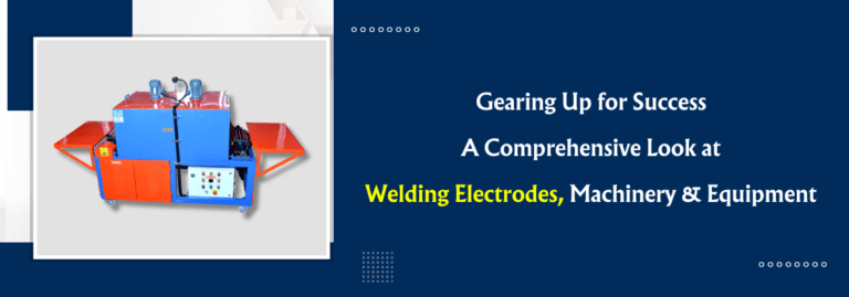 Gearing Up for Success: A Comprehensive Look at Welding Electrodes, Machinery & Equipment