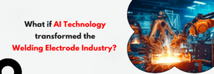 Read more about the article What if AI Technology Transformed the Welding Electrode Industry?