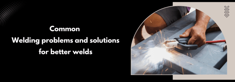 Common Welding Problems and Solutions for Better Welds