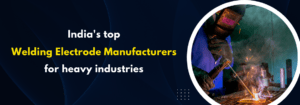 Read more about the article India’s Top Welding Electrode Manufacturers for Heavy Industries