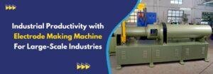 Read more about the article Industrial Productivity with Electrode Making Machine For Large-Scale Industries