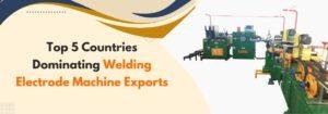Read more about the article Top 5 Countries Dominating Welding Electrode Machine Exports