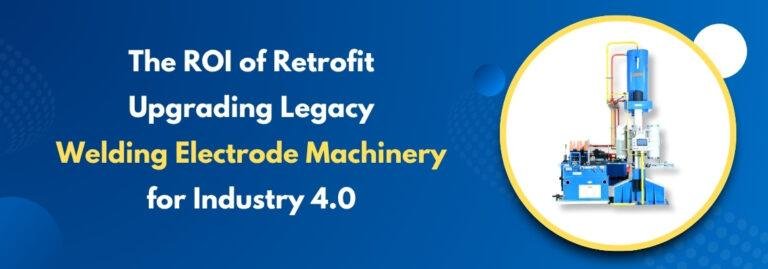 The ROI of Retrofit: Upgrading Legacy Welding Electrode Machinery for Industry 4.0