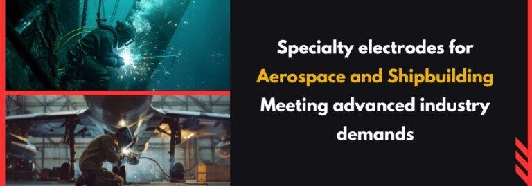 Specialty Electrodes for Aerospace and Shipbuilding: Meeting Advanced Industry Demands