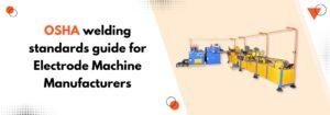 Read more about the article OSHA Welding Standards Guide for Electrode Machine Manufacturers