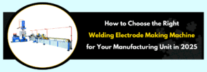 Read more about the article How to Choose the Right Welding Electrode Making Machine for Your Manufacturing Unit in 2025