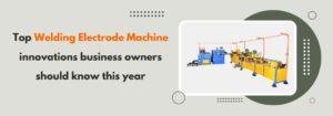 Read more about the article Top Welding Electrode Machine Innovations Business Owners Should Know This Year