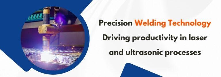 Precision Welding Technology: Driving Productivity in Laser and Ultrasonic Processes