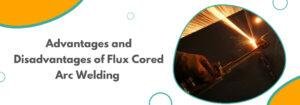 Read more about the article Advantages and Disadvantages of Flux Cored Arc Welding