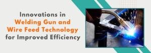 Read more about the article Innovations in Welding Gun and Wire Feed Technology for Improved Efficiency
