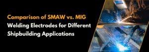 Read more about the article Comparison of SMAW vs. MIG Welding Electrodes for Different Shipbuilding Applications