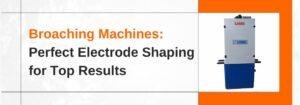 Read more about the article Broaching Machines: Perfect Electrode Shaping for Top Results
