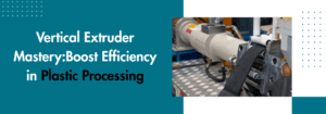 Read more about the article Vertical Extruder Machine Mastery: Boost Efficiency in Plastic Processing