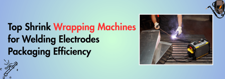 Top Shrink Wrapping Machines for Welding Electrodes Packaging Efficiency