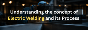Read more about the article Understanding the concept of Electric Welding and its Process